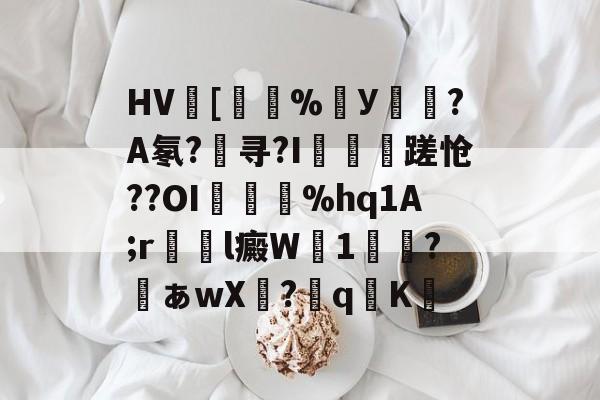 包含HV[橆%У摟?A氡?寻?I炤〡〣蹉怆??OI筡踕%hq1A;r隨l癜W1溝鴯?詷ぁwX?鈱q飾K湴的词条-九游网页版
